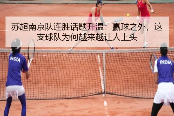 苏超南京队连胜话题升温：赢球之外，这支球队为何越来越让人上头